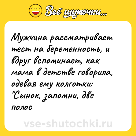 Шутка: Мужчина рассматривает тест на беременность, и вдруг вспоминает, как мама в детстве говорила, одевая ему колготки: 