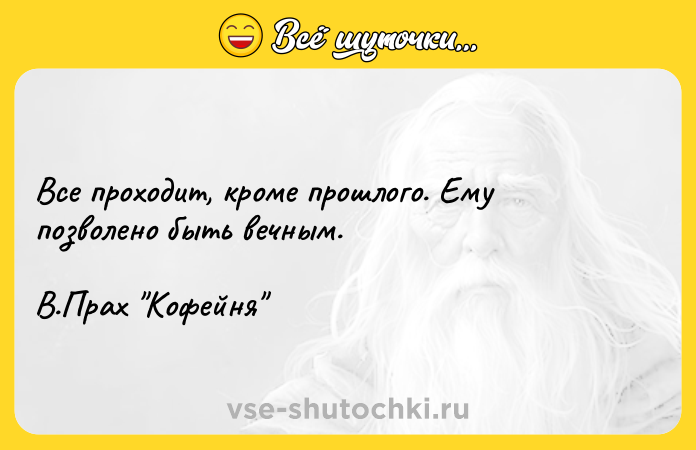 Цитата: Все проходит, кроме прошлого. Ему позволено быть вечным. В.Прах Кофейня