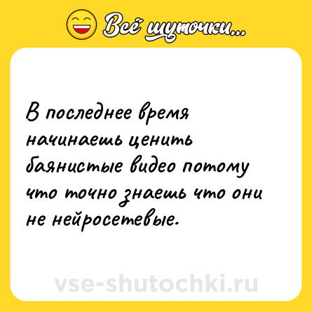 Шутка: В последнее время начинаешь ценить баянистые видео потому что точно знаешь что они не нейросетевые.