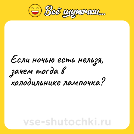 Шутка: Если ночью есть нельзя, зачем тогда в холодильнике лампочка?