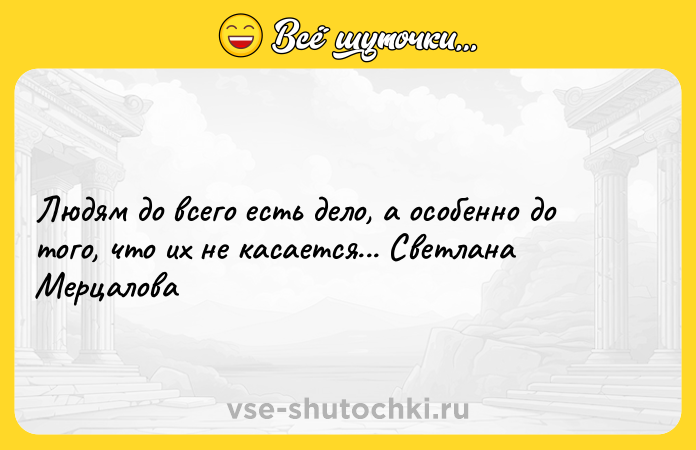 Цитата: Людям до всего есть дело, а особенно до того, что их не касается... Светлана Мерцалова
