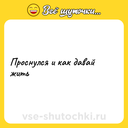 Шутка: Проснулся и как давай жить