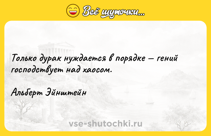Цитата: Только дурак нуждается в порядке гений господствует над хаосом.Альберт Эйнштейн
