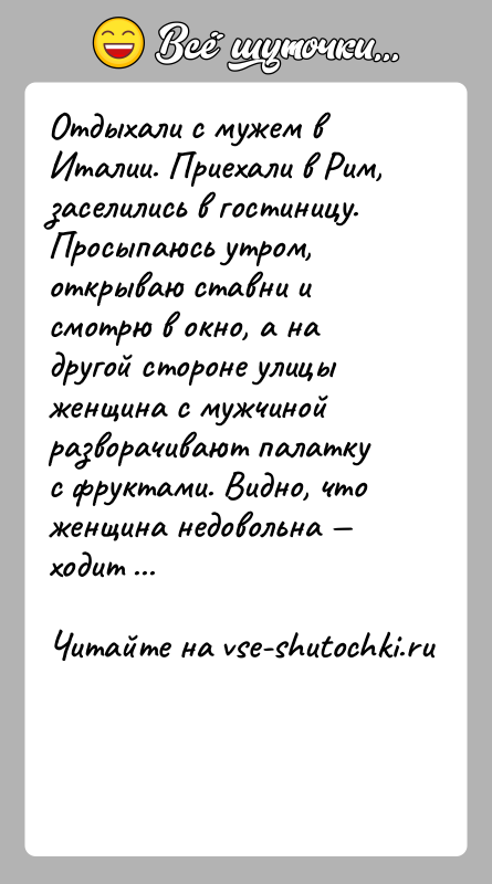 История: Отдыхали с мужем в Италии. Приехали в Рим, заселились в гостиницу. Просыпаюсь утром, открываю ставни и смотрю в окно, а