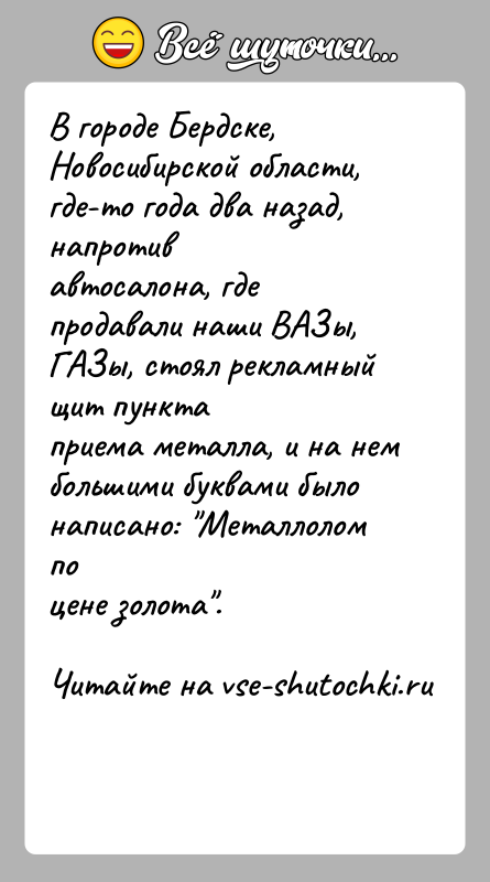 История: В городе Бердске, Новосибирской области, где-то года два назад, напротивавтосалона, где продавали наши ВАЗы, ГАЗы, стоял рекламный щит пунктаприема металла,