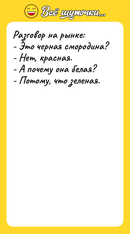 Разговор на рынке: - Это черная смородина? - Нет, красная.