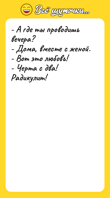 - А где ты проводишь вечера?  - Дома, вместе с