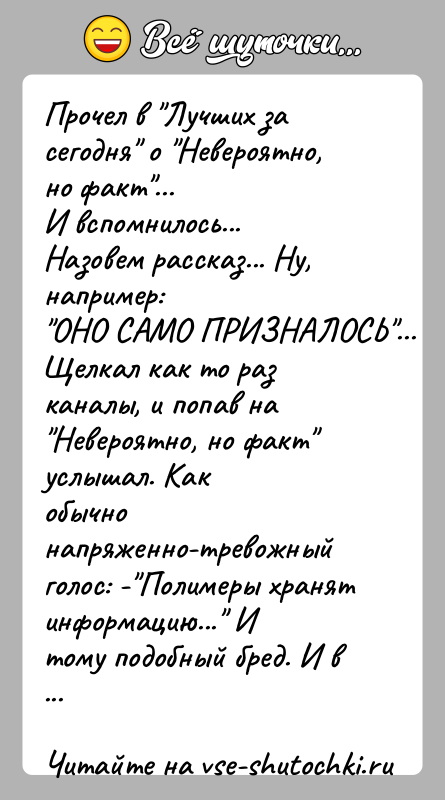 История: Прочел в Лучших за сегодня о Невероятно, но факт ...И вспомнилось...Назовем рассказ... Ну, например: ОНО САМО ПРИЗНАЛОСЬ ...Щелкал как то раз каналы, и