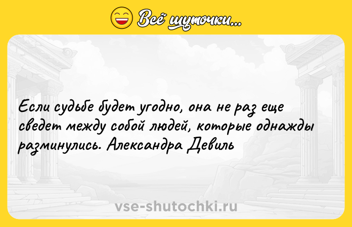 Цитата: Если судьбе будет угодно, она не раз еще сведет между собой людей, которые однажды разминулись. Александра Девиль