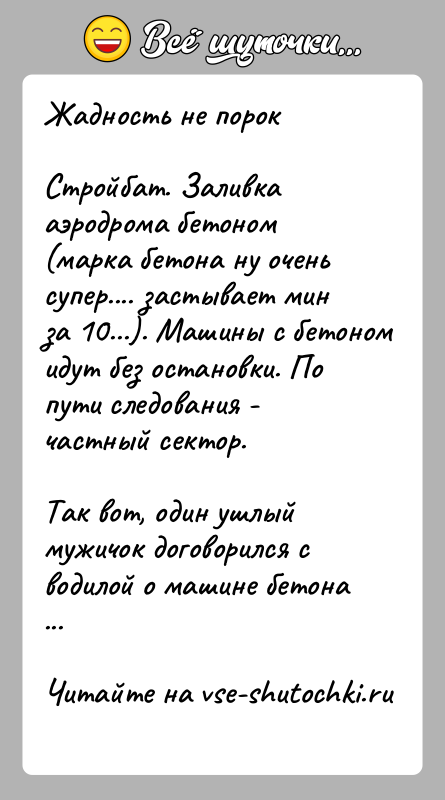 История: Жадность не порокСтройбат. Заливка аэродрома бетоном (марка бетона ну очень супер.... застывает мин за 10...). Машины с бетоном идут без