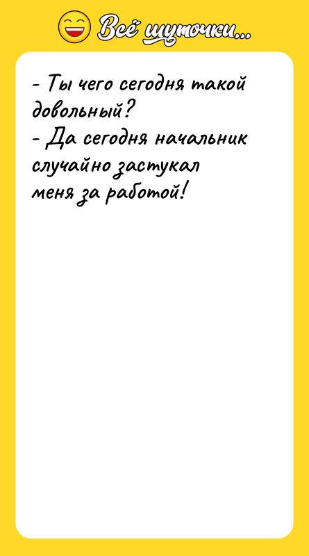 - Ты чего сегодня такой довольный? - Да сегодня начальник