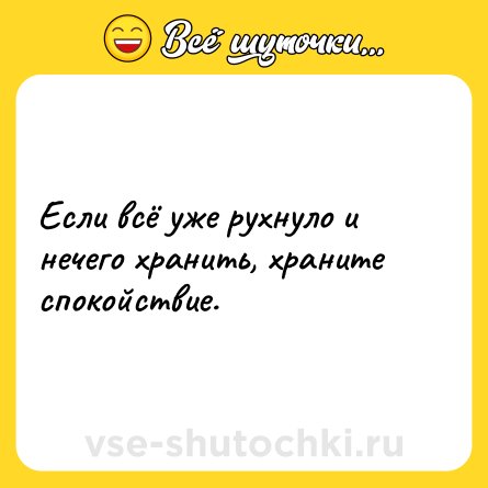 Шутка: Если всё уже рухнуло и нечего хранить, храните спокойствие.