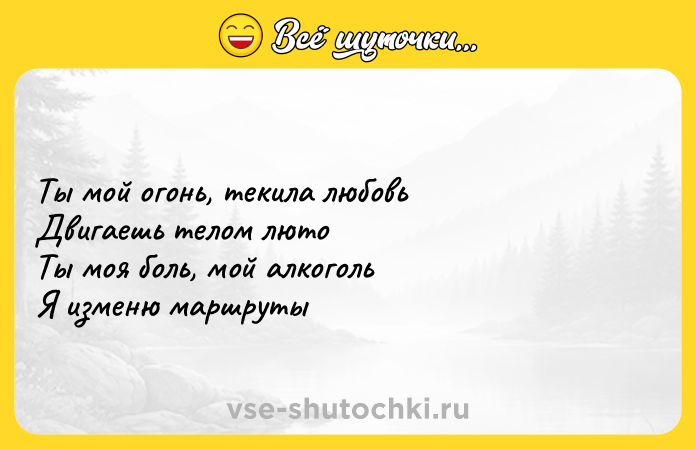 Цитата: Ты мой огонь, текила любовь Двигаешь телом люто Ты моя боль, мой алкоголь Я изменю маршруты