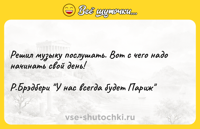 Цитата: Решил музыку послушать. Вот с чего надо начинать свой день! Р.Брэдбери У нас всегда будет Париж