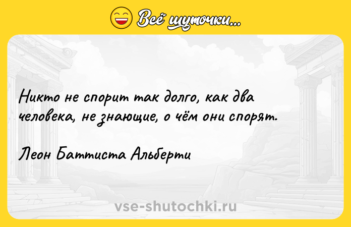 Цитата: Никто не спорит так долго, как два человека, не знающие, о чём они спорят.Леон Баттиста Альберти