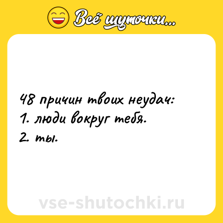 Шутка: 48 причин твоих неудач:  <br>1. люди вокруг тебя.  <br>2. ты.