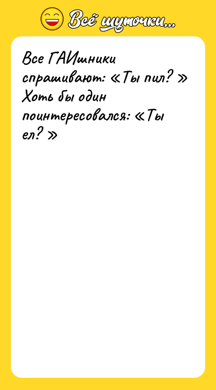 Все ГАИшники спрашивают: «Ты пил? »  Хоть бы один поинтересовался: