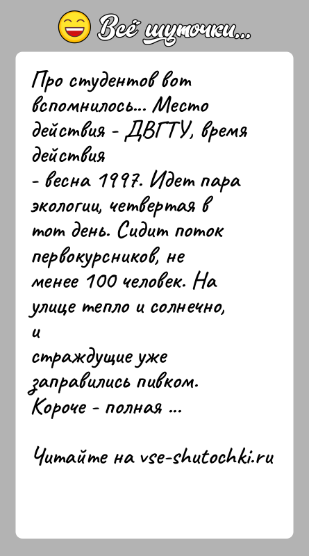 История: Про студентов вот вспомнилось... Место действия - ДВГТУ, время действия- весна 1997. Идет пара экологии, четвертая в тот день. Сидит