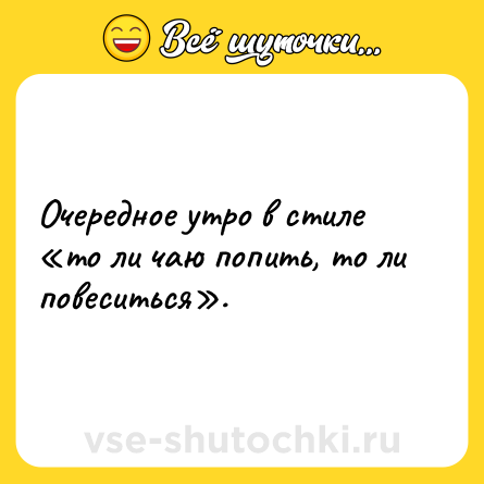 Шутка: Очередное утро в стиле «то ли чаю попить, то ли повеситься».