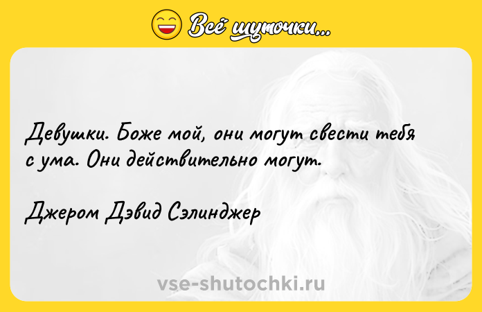 Цитата: Девушки. Боже мой, они могут свести тебя с ума. Они действительно могут.Джером Дэвид Сэлинджер