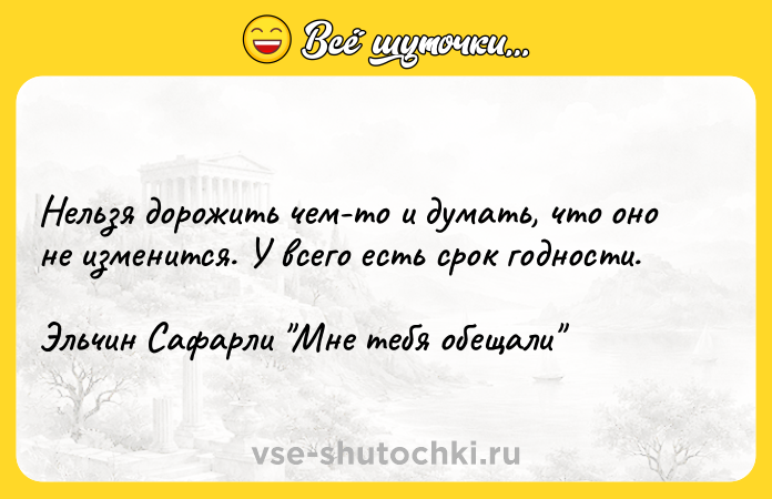 Цитата: Нельзя дорожить чем-то и думать, что оно не изменится. У всего есть срок годности.Эльчин Сафарли Мне тебя обещали