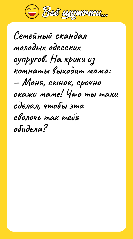 Шутка: Семейный скандал молодых одесских супругов. На крики из комнаты выходит мама: Моня, сынок, срочно скажи маме! Что ты таки сделал, чтобы эта сволочь так тебя обидела?