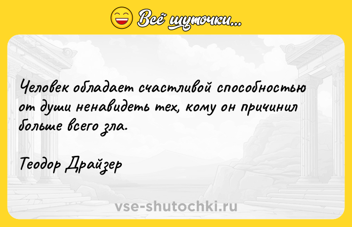 Цитата: Человек обладает счастливой способностью от души ненавидеть тех, кому он причинил больше всего зла.Теодор Драйзер