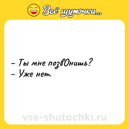 Шутка: – Ты мне позвОнишь? <br>– Уже нет.