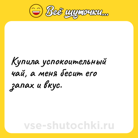 Шутка: Купила успокоительный чай, а меня бесит его запах и вкус. 
