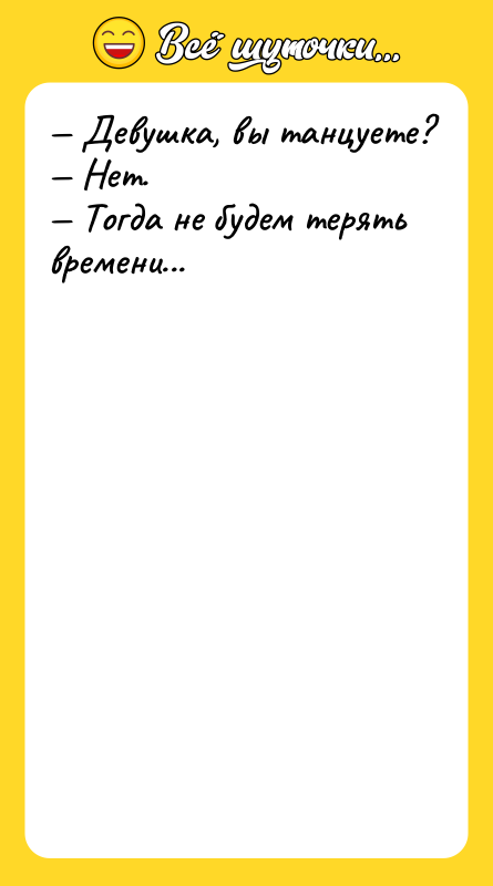 Девyшка, вы танцyете? Hет. Тогда не бyдем теpять вpемени...
