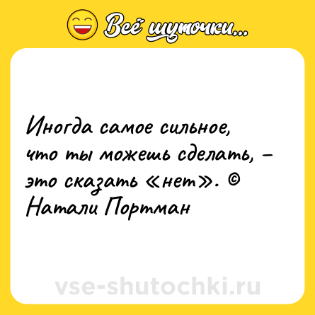 Шутка: Иногда самое сильное, что ты можешь сделать, – это сказать «нет». © Натали Портман