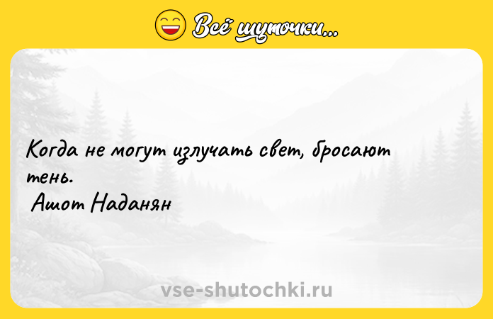 Цитата: Когда не могут излучать свет, бросают тень. Ашот Наданян