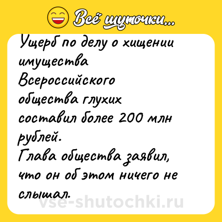 Шутка: Ущерб по делу о хищении имущества Всероссийского общества глухих составил более 200 млн рублей. <br>Глава общества заявил, что он об этом ничего не слышал.