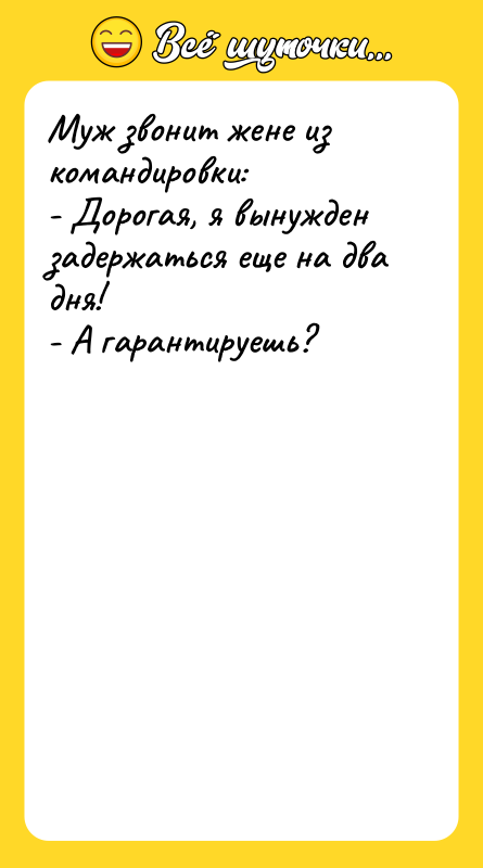 Муж звонит жене из командировки: - Дорогая, я вынужден задержаться
