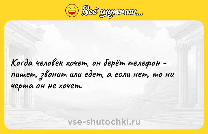 Цитата: Когда человек хочет, он берёт телефон - пишет, звонит или едет, а если нет, то ни черта он не хочет.