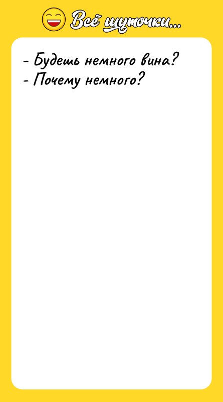 - Будешь немного вина? - Почему немного?