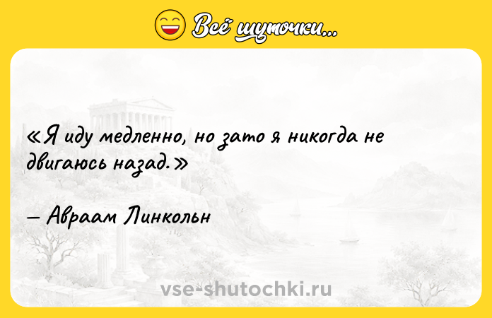 Цитата: Я иду медленно, но зато я никогда не двигаюсь назад. Авраам Линкольн