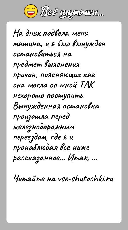 История: На днях подвела меня машина, и я был вынужден остановиться на предмет выяснения причин, поясняющих как она могла со мной