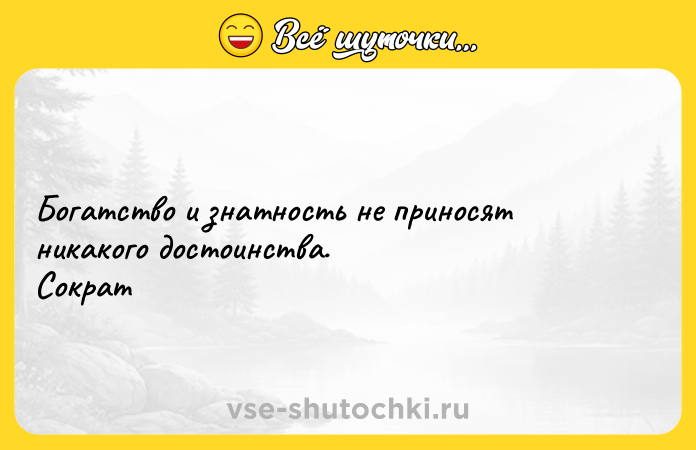 Цитата: Богатство и знатность не приносят никакого достоинства. Сократ