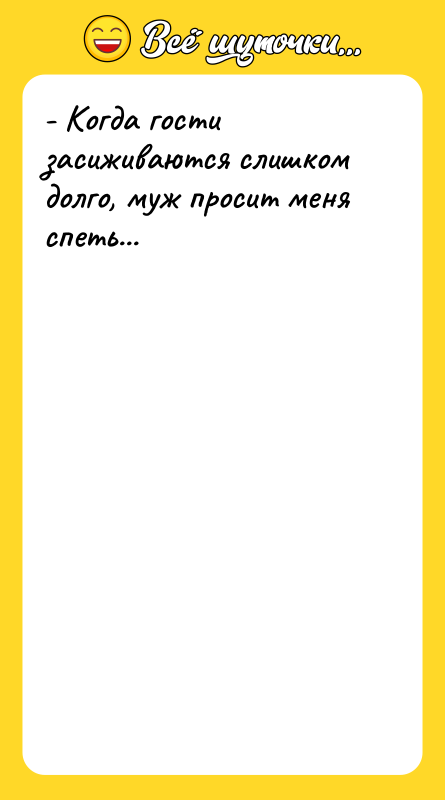 - Когда гости засиживаются слишком долго, муж просит меня спеть...