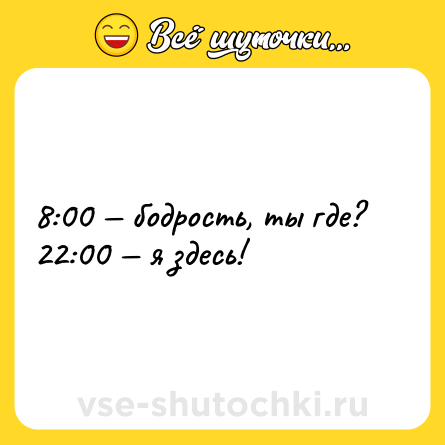 Шутка: 8:00 — бодрость, ты где?<br>22:00 — я здесь!