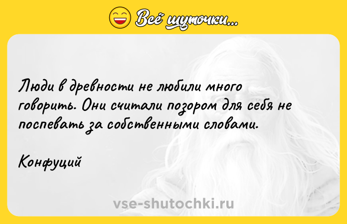 Цитата: Люди в древности не любили много говорить. Они считали позором для себя не поспевать за собственными словами. Конфуций