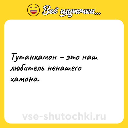 Шутка: Тутанхамон – это наш любитель ненашего хамона.