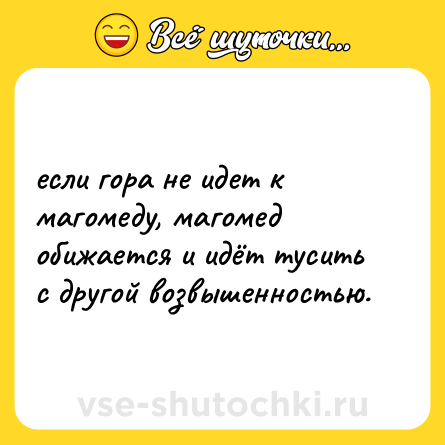 Шутка: если гора не идет к магомеду, магомед обижается и идёт тусить с другой возвышенностью.