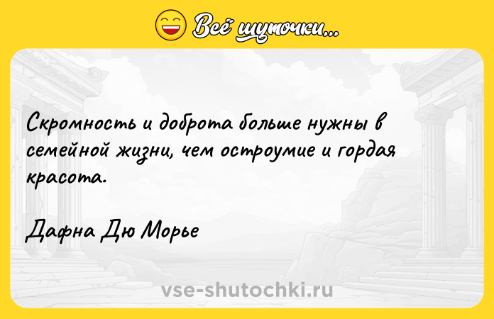 Цитата: Скромность и доброта больше нужны в семейной жизни, чем остроумие и гордая красота. Дафна Дю Морье
