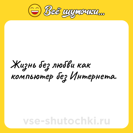Шутка: Жизнь без любви как компьютер без Интернета.