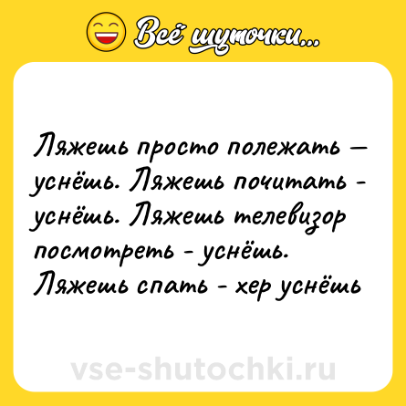 Шутка: Ляжешь просто полежaть — уснёшь. Ляжeшь почитaть - уснёшь. Ляжешь телeвизор посмoтреть - уснёшь. Ляжешь спать - хер уснёшь