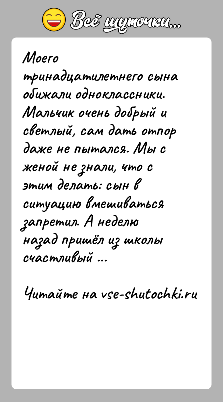 История: Моего тринадцатилетнего сына обижали одноклассники. Мальчик очень добрый и светлый, сам дать отпор даже не пытался. Мы с женой не