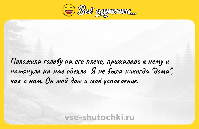 Цитата: Положила голову на его плечо, прижалась к нему и натянула на нас одеяло. Я не была никогда дома , как с ним. Он мой дом и моё успокоение.