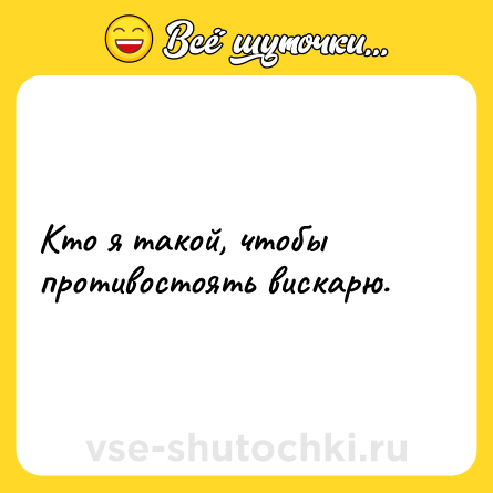 Шутка: Кто я такой, чтобы противостоять вискарю.